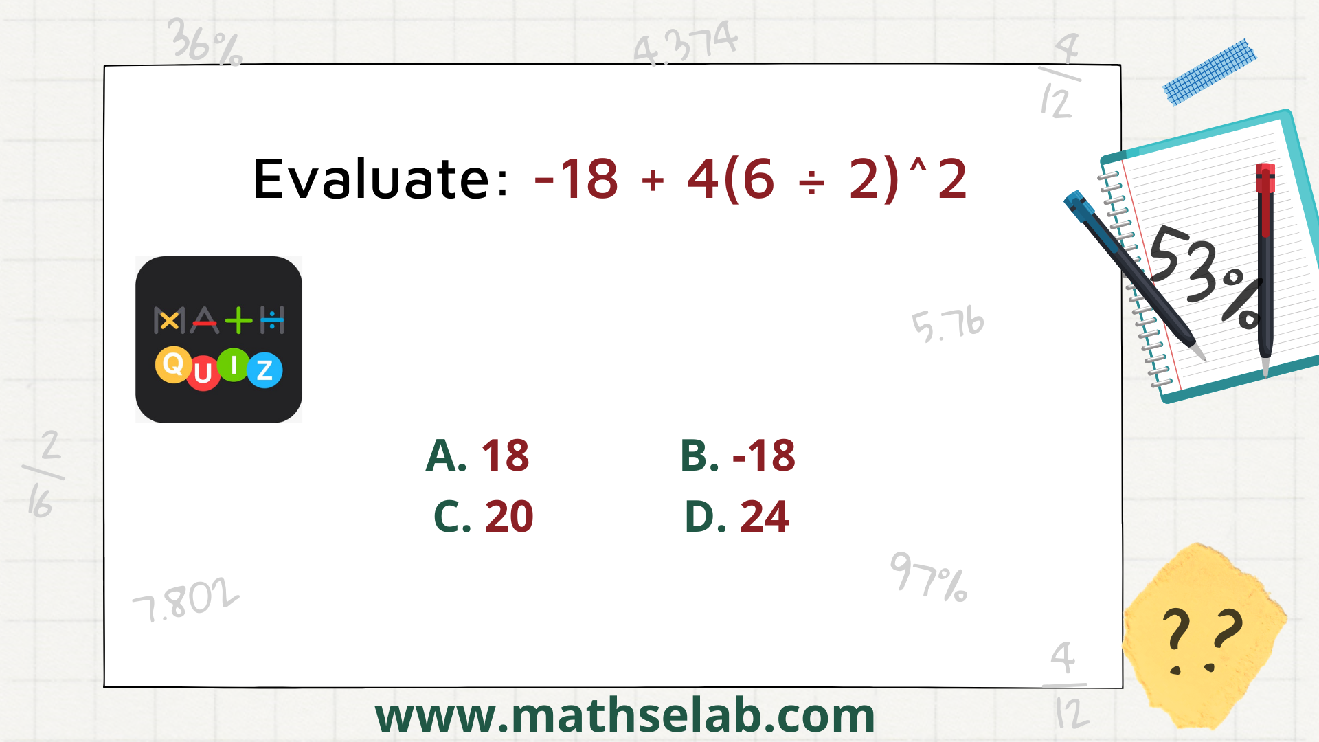 Evaluate: -18 + 4(6 ÷ 2)^2